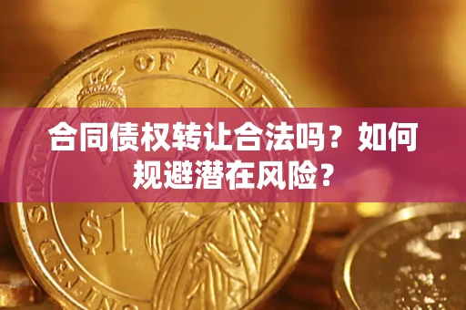 北京合同债权转让合法吗?如何规避潜在风险? 北京合同债权转让合法吗?如何规避潜在风险?
