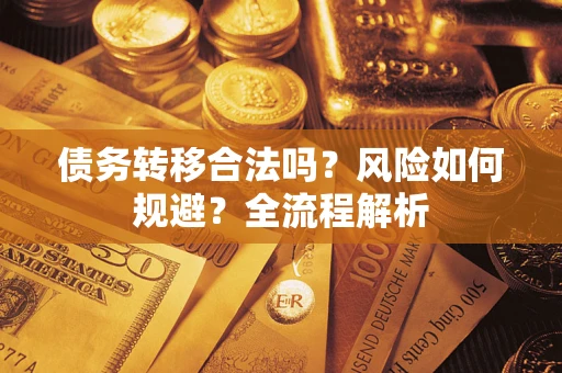 北京债务转移合法吗？风险如何规避？全流程解析
