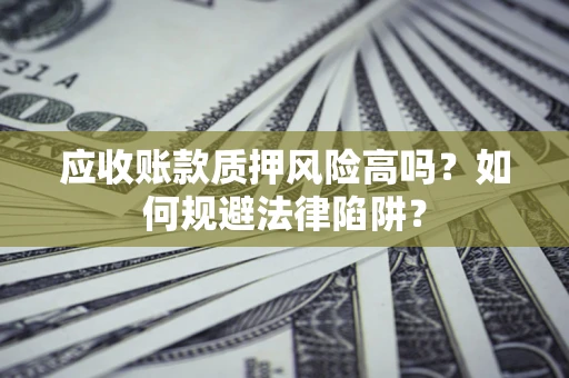 北京应收账款质押风险高吗？如何规避法律陷阱？