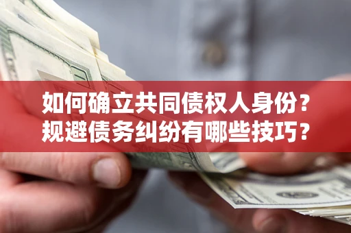北京如何确立共同债权人身份？规避债务纠纷有哪些技巧？