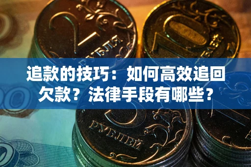 北京追款的技巧：如何高效追回欠款？法律手段有哪些？