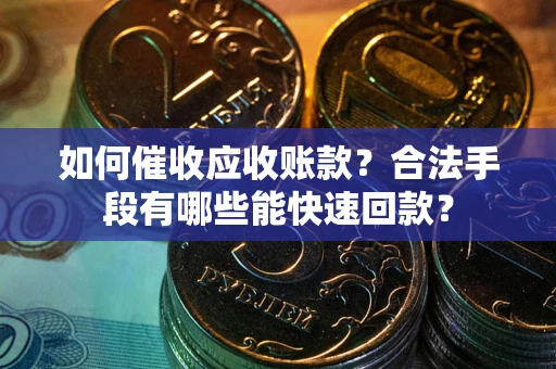 北京如何催收应收账款？合法手段有哪些能快速回款？