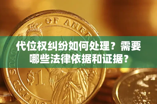 北京代位权纠纷如何处理？需要哪些法律依据和证据？