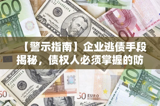 北京【警示指南】企业逃债手段揭秘，债权人必须掌握的防坑宝典