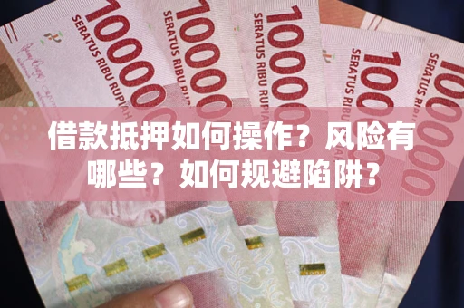 北京借款抵押如何操作?风险有哪些?如何规避陷阱? 北京借款抵押如何操作?风险有哪些?如何规避陷阱?