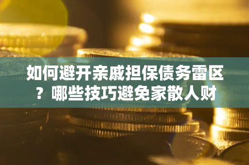 北京如何避开亲戚担保债务雷区？哪些技巧避免家散人财
