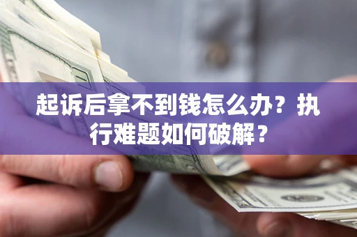 北京起诉后拿不到钱怎么办？执行难题如何破解？