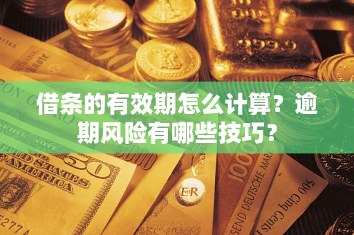 北京借条的有效期怎么计算？逾期风险有哪些技巧？