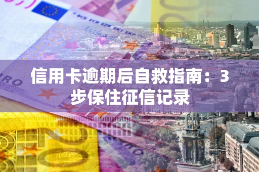 北京信用卡逾期后自救指南：3步保住征信记录