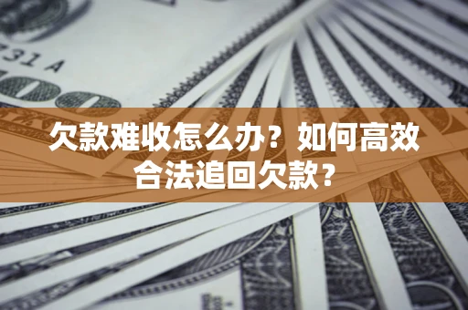 北京欠款难收怎么办？如何高效合法追回欠款？