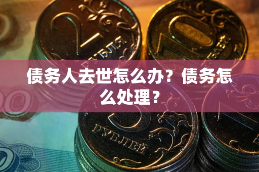 北京债务人去世怎么办？债务怎么处理？