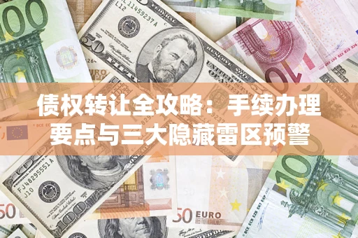 北京债权转让全攻略：手续办理要点与三大隐藏雷区预警
