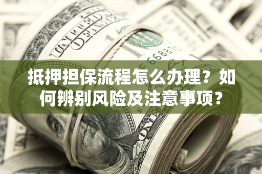 北京抵押担保流程怎么办理？如何辨别风险及注意事项？