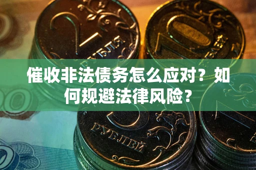 北京催收非法债务怎么应对？如何规避法律风险？