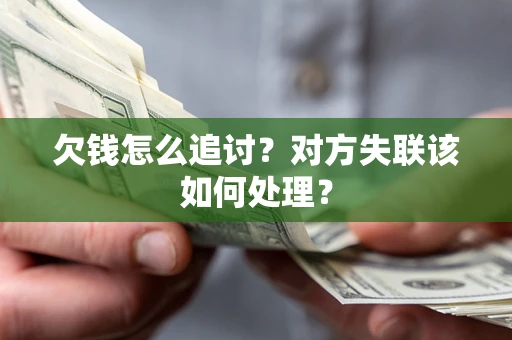 北京欠钱怎么追讨？对方失联该如何处理？