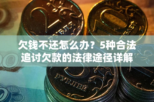 北京欠钱不还怎么办？5种合法追讨欠款的法律途径详解