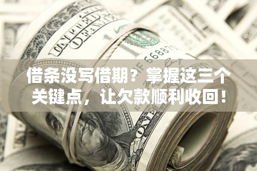 北京借条没写借期？掌握这三个关键点，让欠款顺利收回！