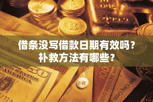 北京借条没写借款日期有效吗？补救方法有哪些？