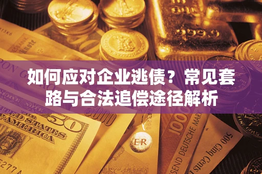 北京如何应对企业逃债？常见套路与合法追偿途径解析