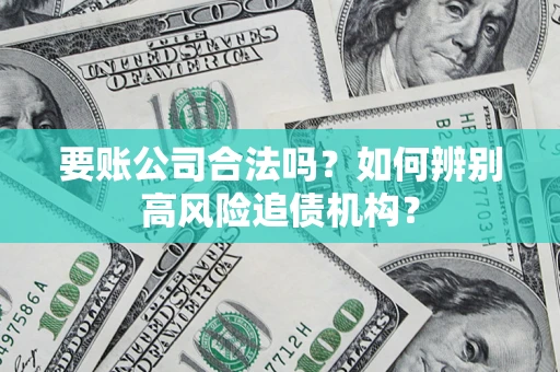 北京要账公司合法吗？如何辨别高风险追债机构？