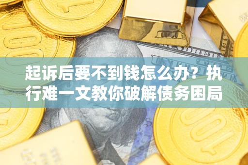北京起诉后要不到钱怎么办？执行难一文教你破解债务困局
