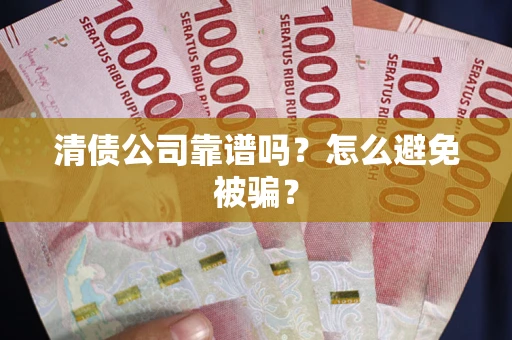 北京清债公司靠谱吗？怎么避免被骗？