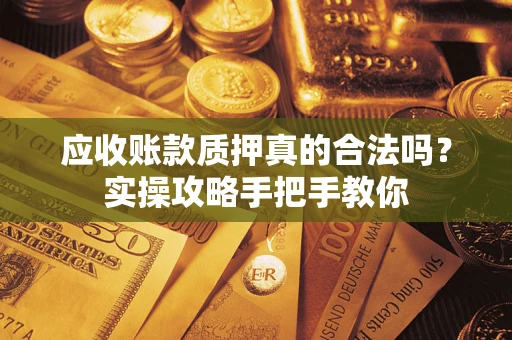 北京应收账款质押真的合法吗？实操攻略手把手教你