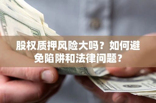 北京股权质押风险大吗？如何避免陷阱和法律问题？