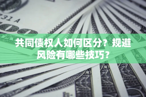 北京共同债权人如何区分？规避风险有哪些技巧？