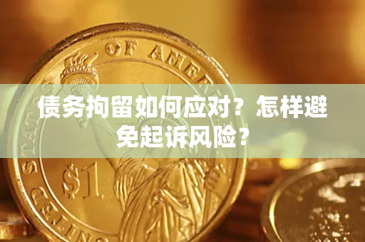北京债务拘留如何应对？怎样避免起诉风险？