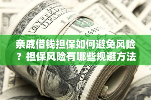 北京亲戚借钱担保如何避免风险？担保风险有哪些规避方法？