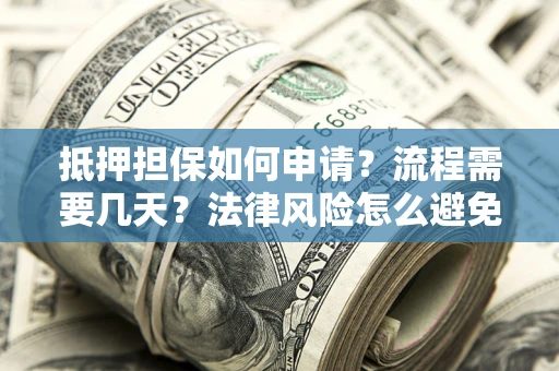 北京抵押担保如何申请？流程需要几天？法律风险怎么避免？避坑指南