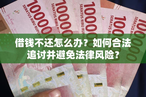北京借钱不还怎么办？如何合法追讨并避免法律风险？