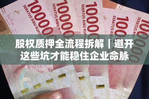 北京股权质押全流程拆解｜避开这些坑才能稳住企业命脉