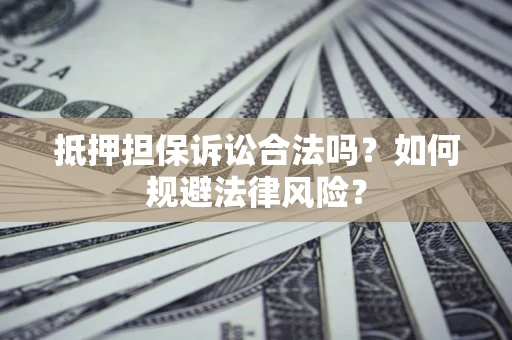 北京抵押担保诉讼合法吗？如何规避法律风险？