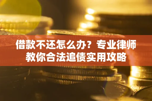 北京借款不还怎么办？专业律师教你合法追债实用攻略