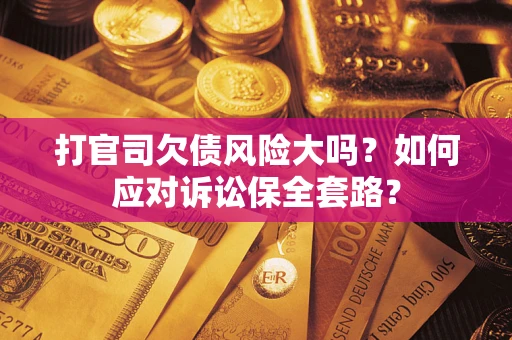 北京打官司欠债风险大吗？如何应对诉讼保全套路？