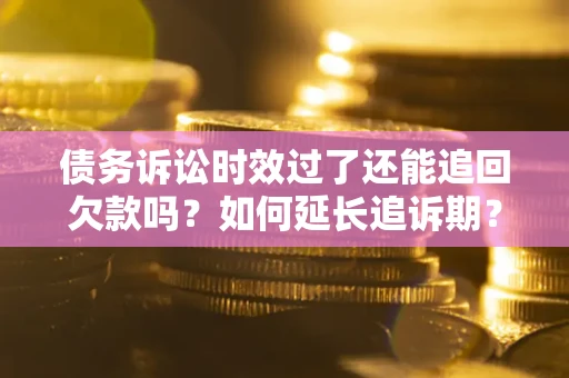 北京债务诉讼时效过了还能追回欠款吗？如何延长追诉期？