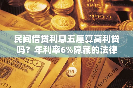 北京民间借贷利息五厘算高利贷吗？年利率6%隐藏的法律风险全解析