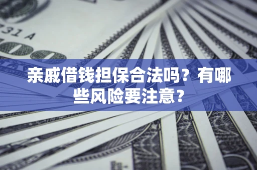 北京亲戚借钱担保合法吗？有哪些风险要注意？