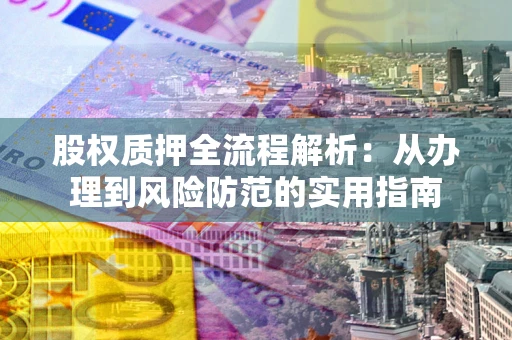 北京股权质押全流程解析：从办理到风险防范的实用指南
