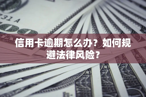 北京信用卡逾期怎么办？如何规避法律风险？
