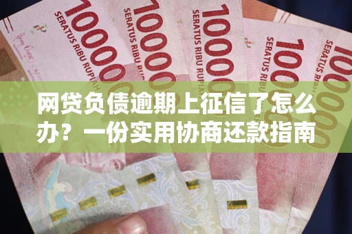 北京网贷负债逾期上征信了怎么办？一份实用协商还款指南请收好