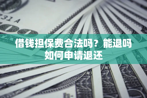北京借钱担保费合法吗？能退吗如何申请退还