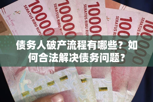 北京债务人破产流程有哪些？如何合法解决债务问题？