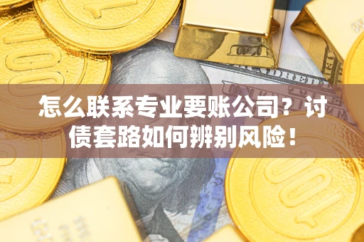 北京怎么联系专业要账公司？讨债套路如何辨别风险！