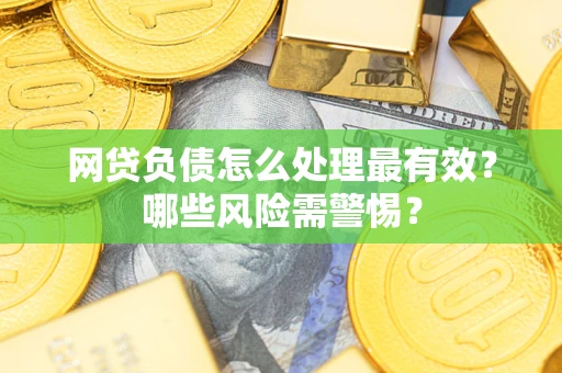 北京网贷负债怎么处理最有效？哪些风险需警惕？