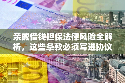 北京亲戚借钱担保法律风险全解析，这些条款必须写进协议