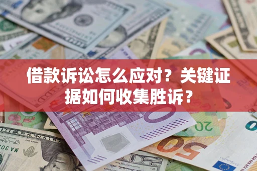 北京借款诉讼怎么应对？关键证据如何收集胜诉？