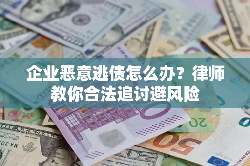 北京企业恶意逃债怎么办？律师教你合法追讨避风险